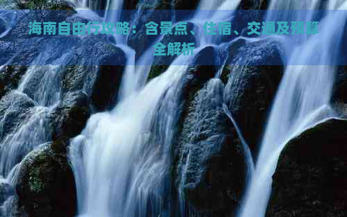 海南自由行攻略：含景点、住宿、交通及预算全解析