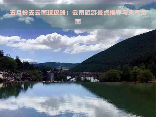 五月份去云南玩攻略：云南旅游景点推荐与天气指南