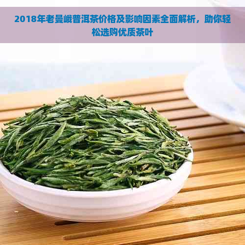 2018年老曼峨普洱茶价格及影响因素全面解析，助你轻松选购优质茶叶