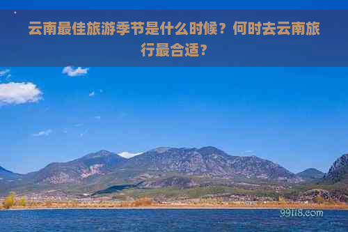 云南更佳旅游季节是什么时候？何时去云南旅行最合适？