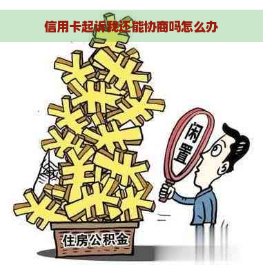 信用卡起诉我还能协商吗怎么办