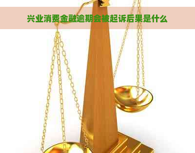 兴业消费金融逾期会被起诉后果是什么