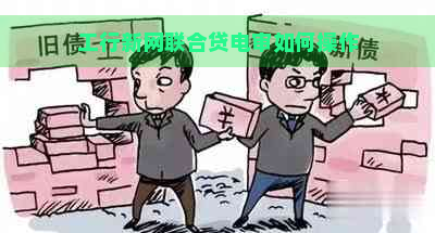 工行新网联合贷电审如何操作