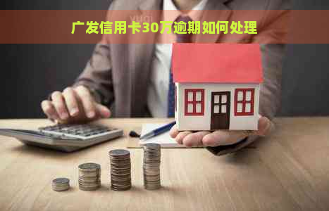 广发信用卡30万逾期如何处理