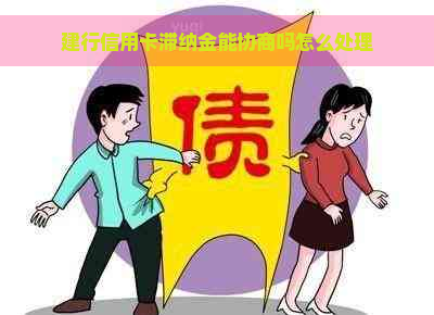 建行信用卡滞纳金能协商吗怎么处理