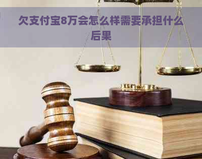 欠支付宝8万会怎么样需要承担什么后果