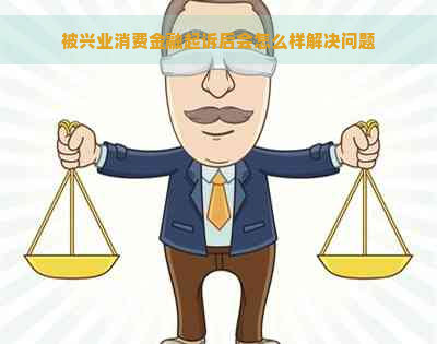 被兴业消费金融起诉后会怎么样解决问题