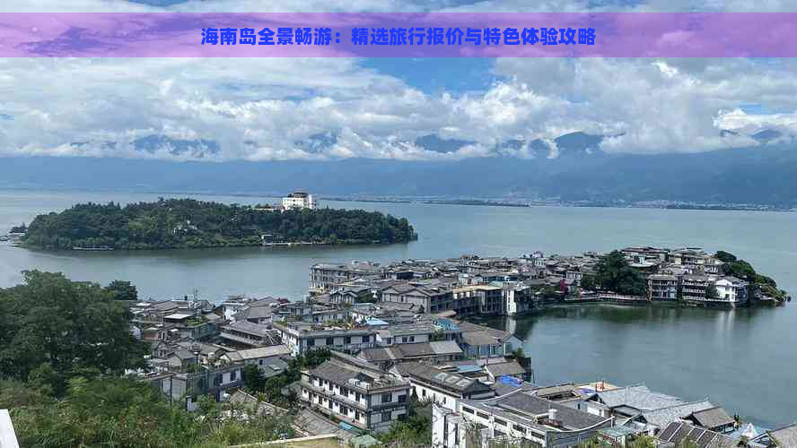 海南岛全景畅游：精选旅行报价与特色体验攻略