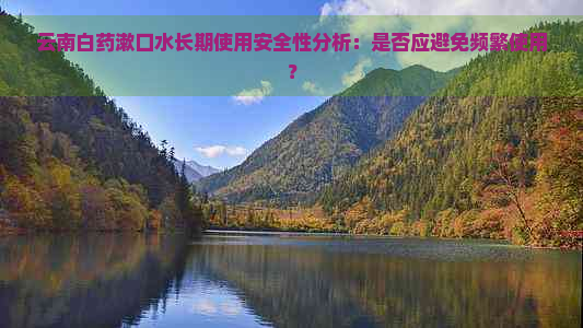 云南白药漱口水长期使用安全性分析：是否应避免频繁使用？