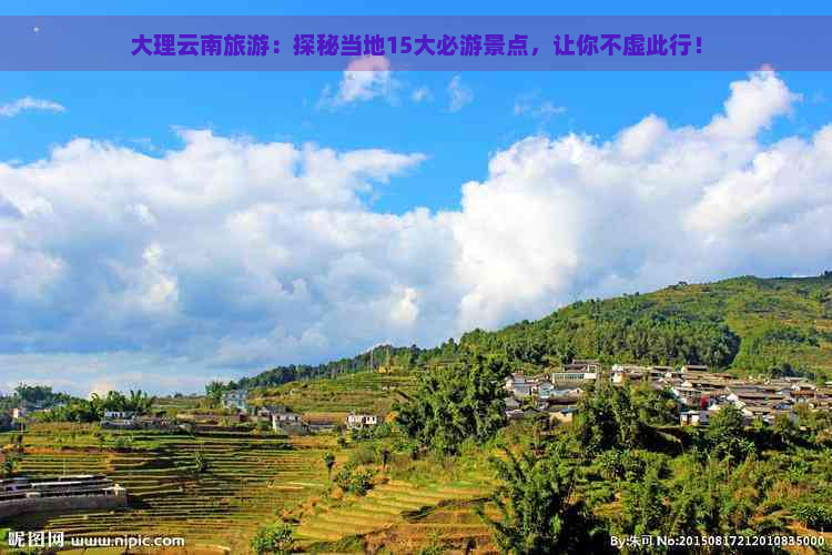 大理云南旅游：探秘当地15大必游景点，让你不虚此行！