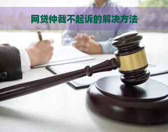 网贷仲裁不起诉的解决方法