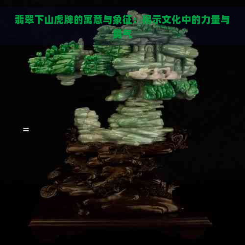 翡翠下山虎牌的寓意与象征：揭示文化中的力量与勇气