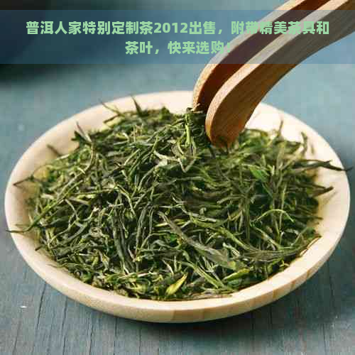 普洱人家特别定制茶2012出售，附带精美茶具和茶叶，快来选购！