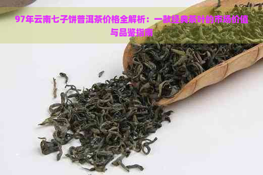 97年云南七子饼普洱茶价格全解析：一款经典茶叶的市场价值与品鉴指南