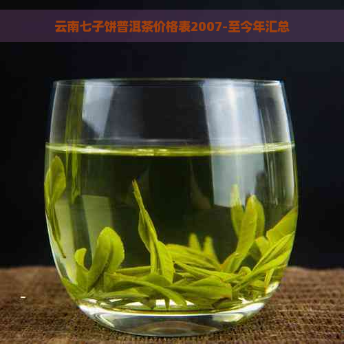 云南七子饼普洱茶价格表2007-至今年汇总