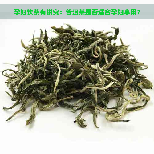 孕妇饮茶有讲究：普洱茶是否适合孕妇享用？