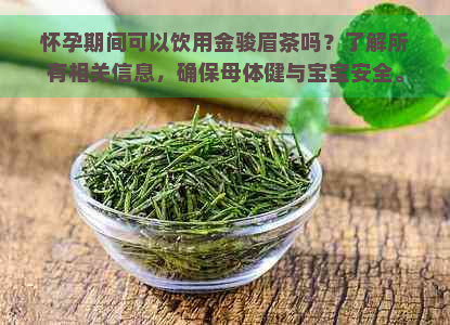 怀孕期间可以饮用金骏眉茶吗？了解所有相关信息，确保母体健与宝宝安全。