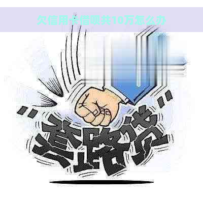 欠信用卡借呗共10万怎么办