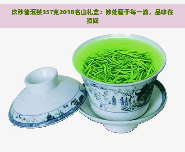 玖秒普洱茶357克2018名山礼盒：妙处藏于每一滴，品味在瞬间