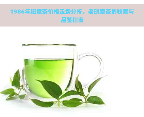 1986年班章茶价格走势分析，老班章茶的收藏与品鉴指南