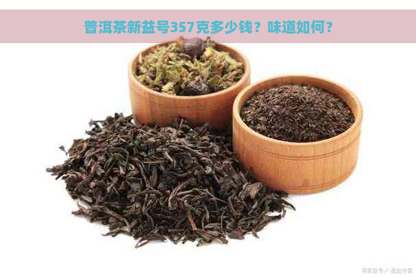 普洱茶新益号357克多少钱？味道如何？