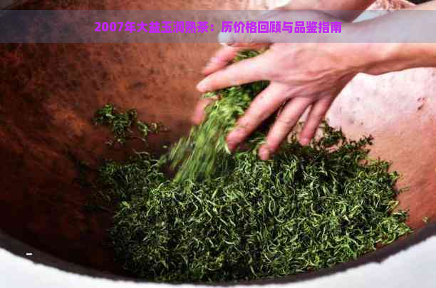 2007年大益玉润熟茶：历价格回顾与品鉴指南