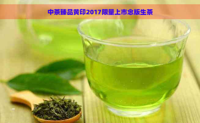 中茶臻品黄印2017限量上市念版生茶