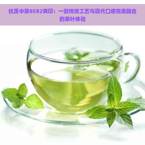 优质中茶8582黄印：一款传统工艺与现代口感完美融合的茶叶体验