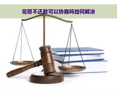 花呗不还款可以协商吗如何解决