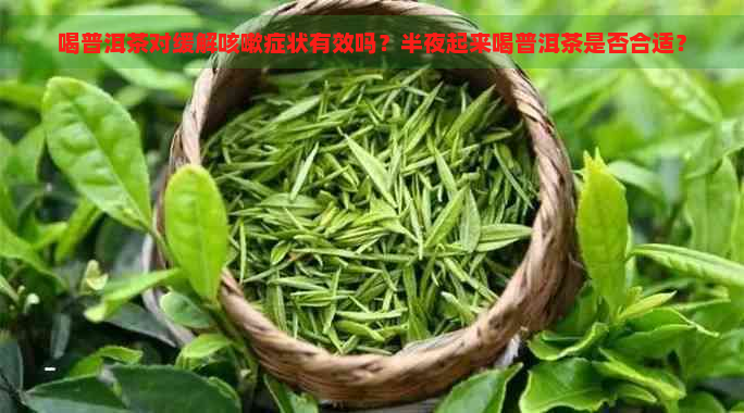 喝普洱茶对缓解咳嗽症状有效吗？半夜起来喝普洱茶是否合适？