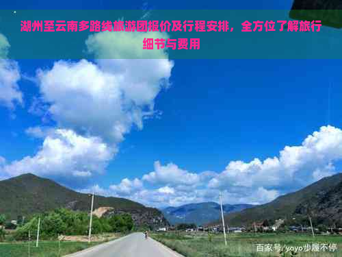 湖州至云南多路线旅游团报价及行程安排，全方位了解旅行细节与费用