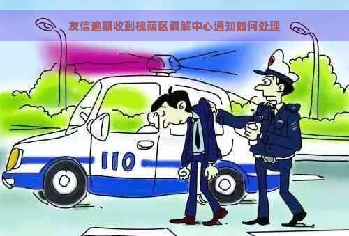 友信逾期收到槐荫区调解中心通知如何处理