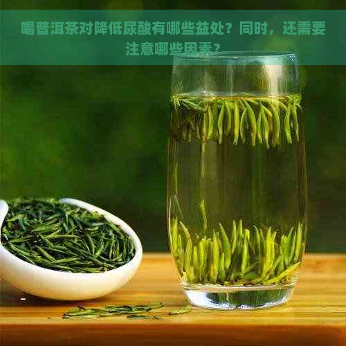 喝普洱茶对降低尿酸有哪些益处？同时，还需要注意哪些因素？