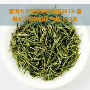 普洱七子饼茶价格查询2013-普洱七子饼茶价格查询2013年