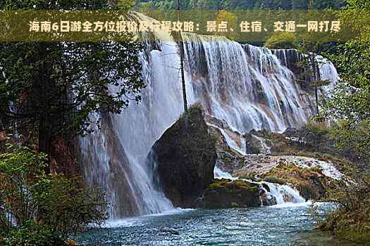 海南6日游全方位报价及行程攻略：景点、住宿、交通一网打尽
