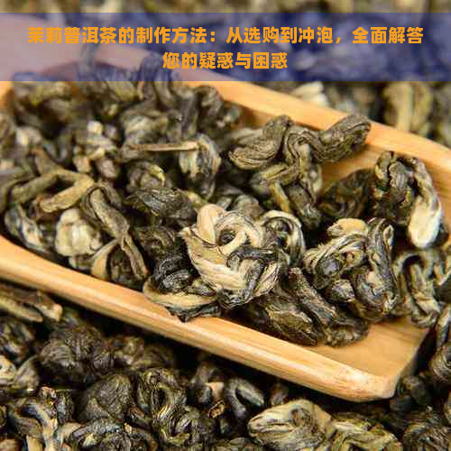 茉莉普洱茶的制作方法：从选购到冲泡，全面解答您的疑惑与困惑