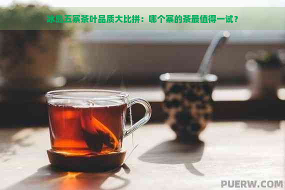 冰岛五寨茶叶品质大比拼：哪个寨的茶最值得一试？