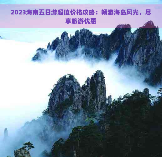 2023海南五日游超值价格攻略：畅游海岛风光，尽享旅游优惠