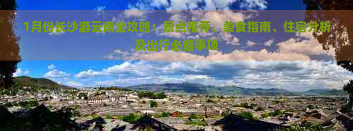 1月份长沙游云南全攻略：景点推荐、美食指南、住宿分析及出行必备事项