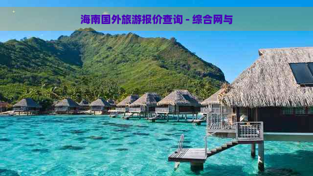 海南国外旅游报价查询 - 综合网与