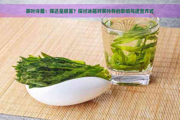 茶叶冷藏：保还是损害？探讨冰箱对茶叶存的影响与适宜方式