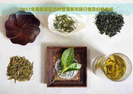 2017年易武茶区古树普洱茶市场行情及价格分析