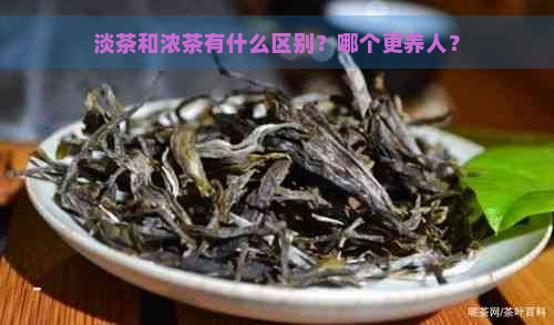 淡茶和浓茶有什么区别？哪个更养人？