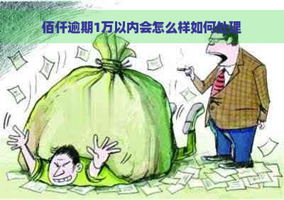 佰仟逾期1万以内会怎么样如何处理