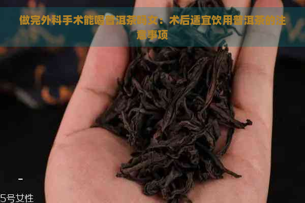 做完外科手术能喝普洱茶吗女：术后适宜饮用普洱茶的注意事项