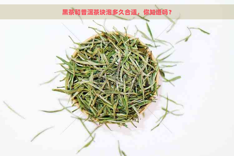 黑茶和普洱茶块泡多久合适，你知道吗？