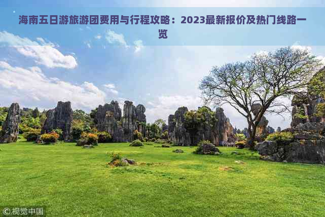 海南五日游旅游团费用与行程攻略：2023最新报价及热门线路一览