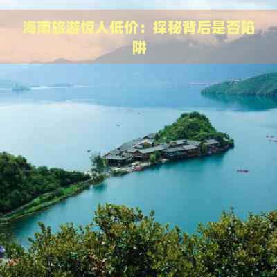 海南旅游惊人低价：探秘背后是否陷阱