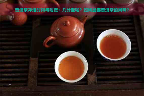 普洱茶冲泡时间与喝法：几分能喝？如何品尝普洱茶的风味？