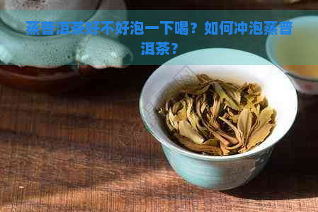 蒸普洱茶好不好泡一下喝？如何冲泡蒸普洱茶？